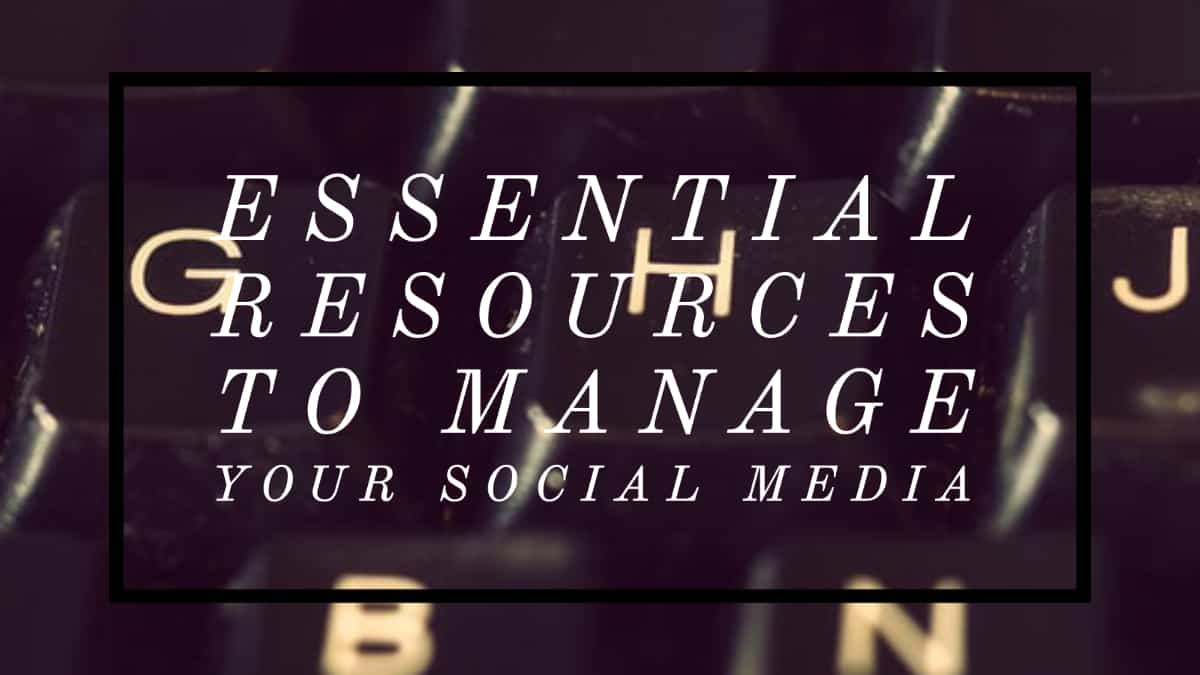 Essential Resources to Manage Your Social Media