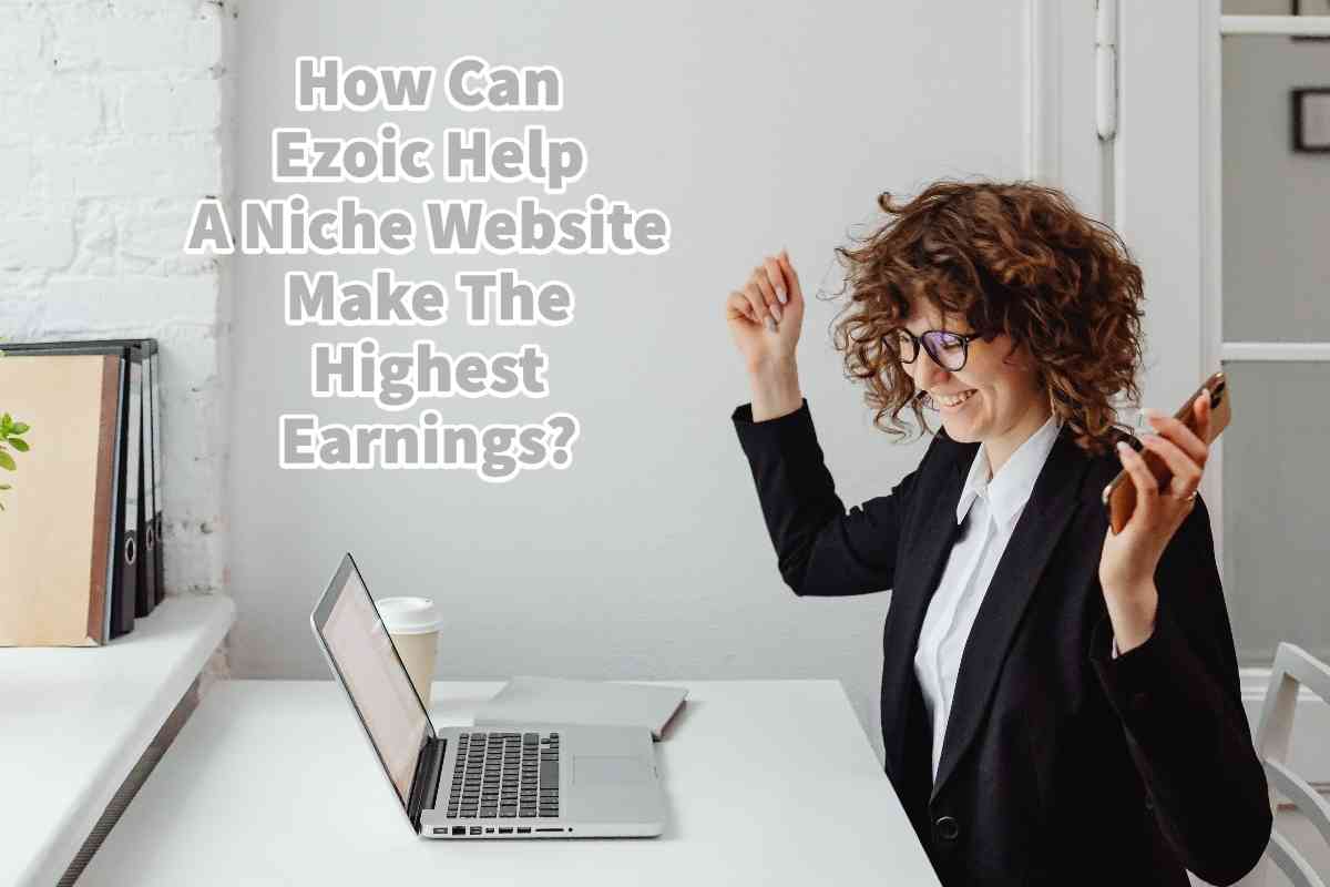 How Can Ezoic Help A Niche Website Make The Highest Earnings?