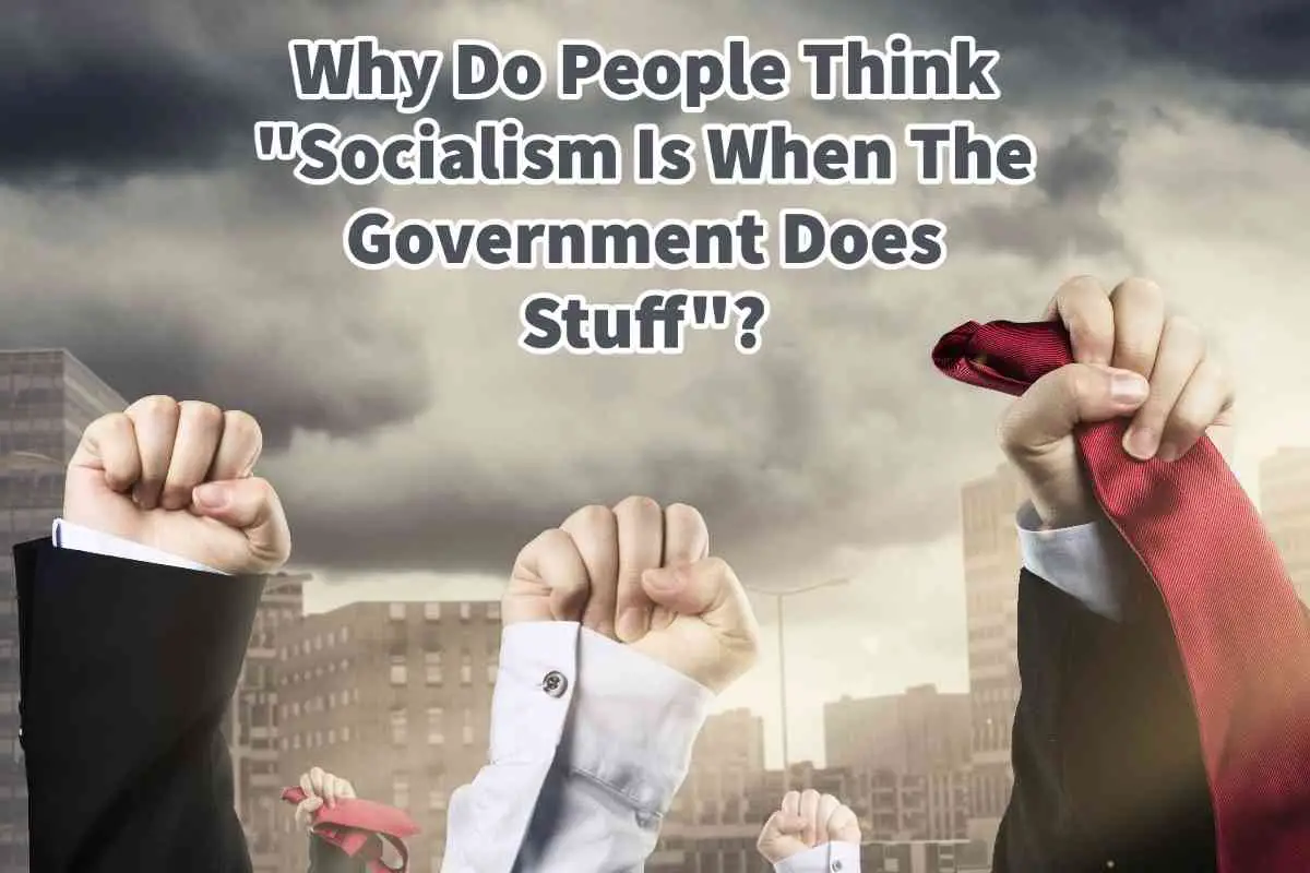 Why Do People Think “Socialism Is When The Government Does Stuff”?