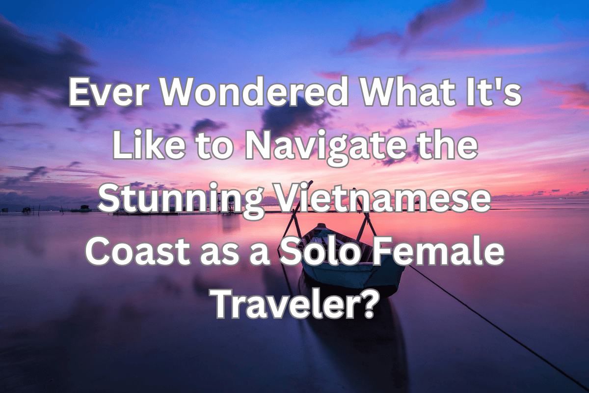 Ever Wondered What It’s Like to Navigate the Stunning Vietnamese Coast as a Solo Female Traveler?