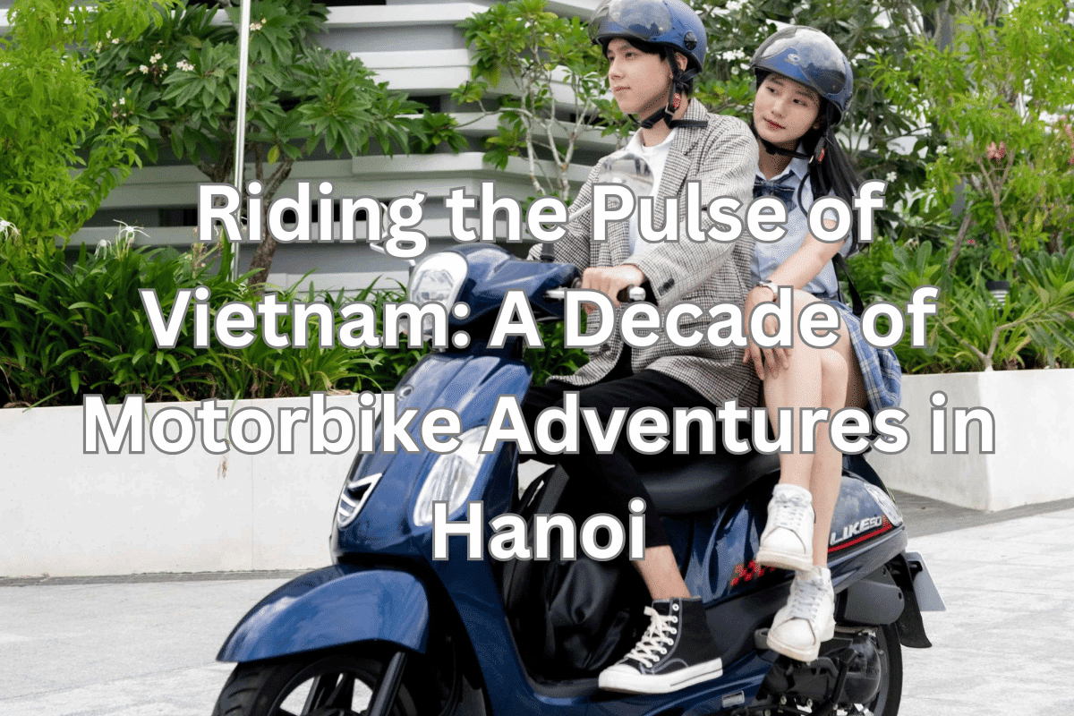 Riding the Pulse of Vietnam: A Decade of Motorbike Adventures in Hanoi